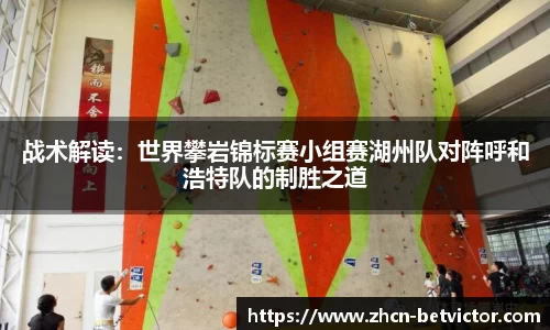 战术解读：世界攀岩锦标赛小组赛湖州队对阵呼和浩特队的制胜之道