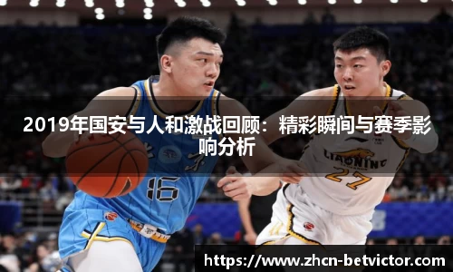 2019年国安与人和激战回顾：精彩瞬间与赛季影响分析