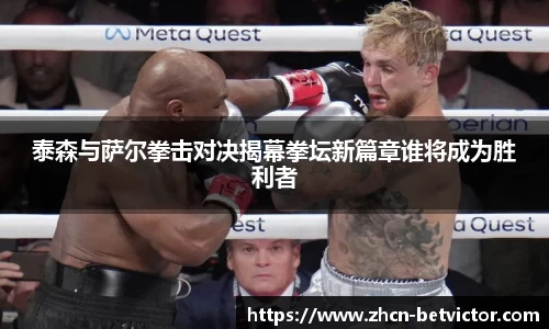 泰森与萨尔拳击对决揭幕拳坛新篇章谁将成为胜利者